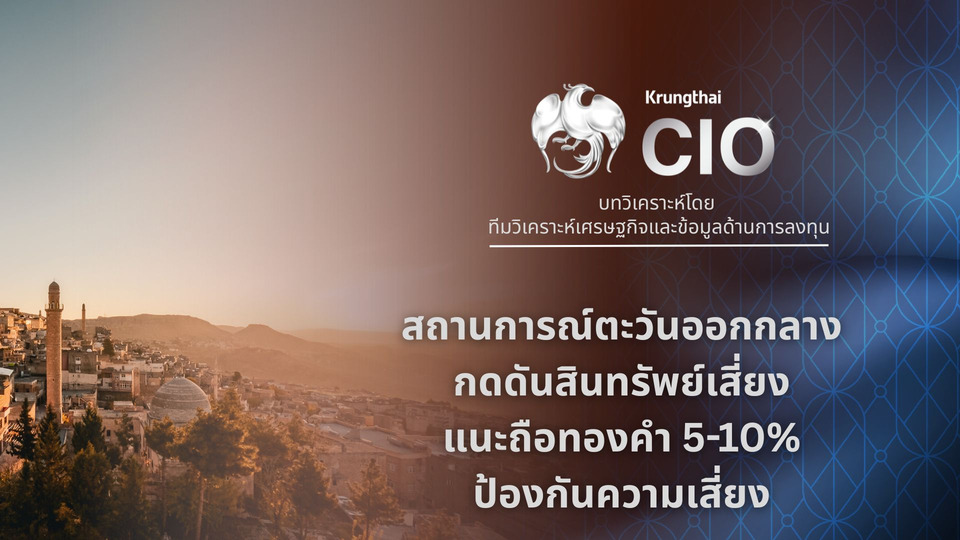 Krungthai CIO ชี้สถานการณ์ตะวันออกกลาง กดดันสินทรัพย์เสี่ยง แนะถือทองคำ 5-10% ของพอร์ตลงทุน ป้องกันความเสี่ยง