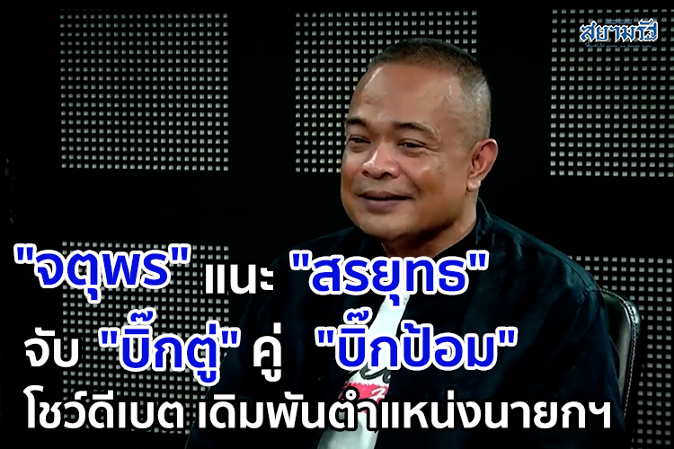 "จตุพร"แนะ "สรยุทธ" จับ "บิ๊กตู่" คู่ "บิ๊กป้อม" โชว์ดีเบต เดิมพันตำแหน่งนายกฯ