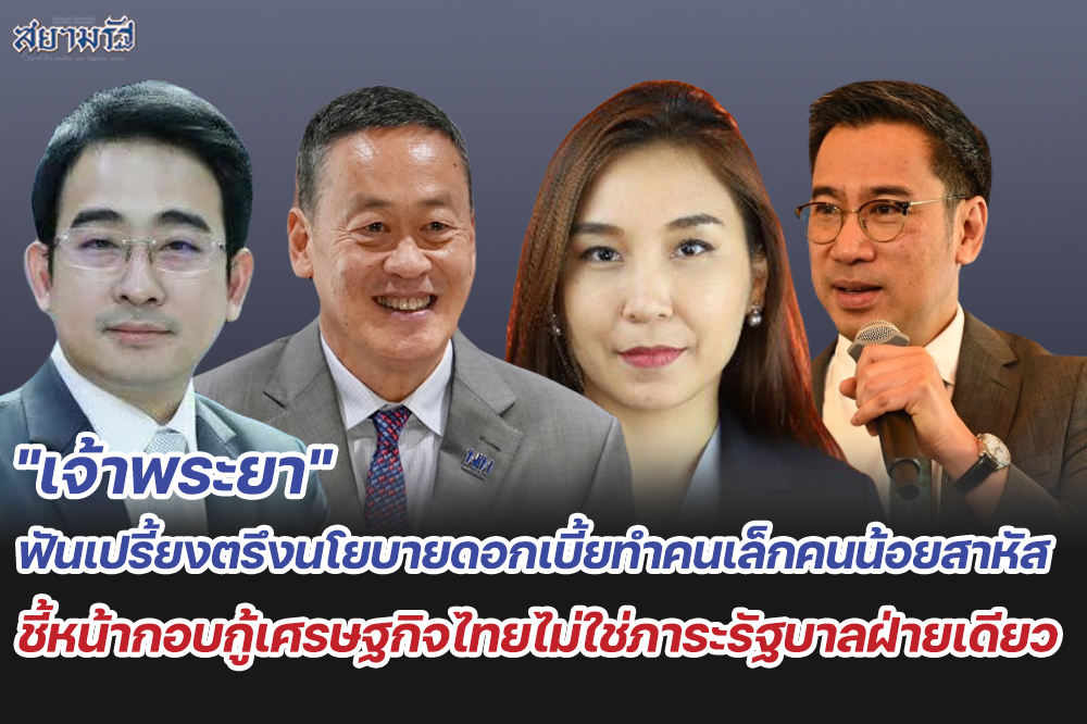 "เจ้าพระยา"ฟันเปรี้ยงตรึงนโยบายดอกเบี้ยทำคนเล็กคนน้อยสาหัส ชี้หน้ากอบกู้เศรษฐกิจไทยไม่ใช่ภาระรัฐบาลฝ่ายเดียว