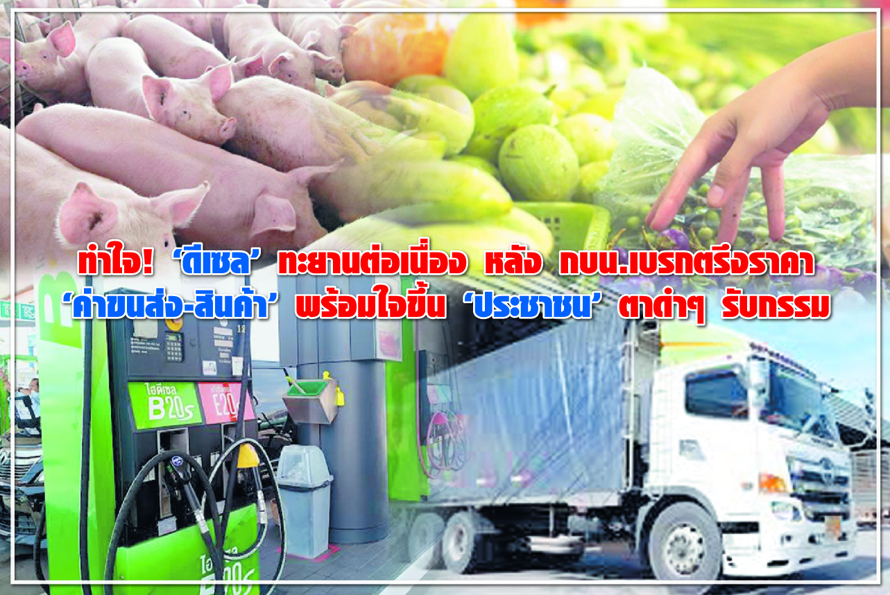 ทำใจ! “ดีเซล” ทะยานต่อเนื่อง หลัง กบน.เบรกตรึงราคา “ค่าขนส่ง-สินค้า” พร้อมใจขึ้น “ประชาชน” ตาดำ ๆ รับกรรม