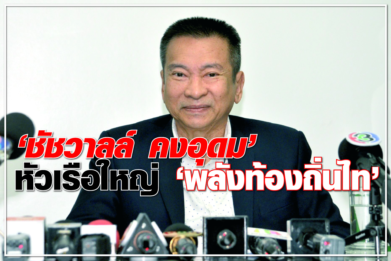 “ชัชวาลล์ คงอุดม” หัวเรือใหญ่ “พลังท้องถิ่นไท”