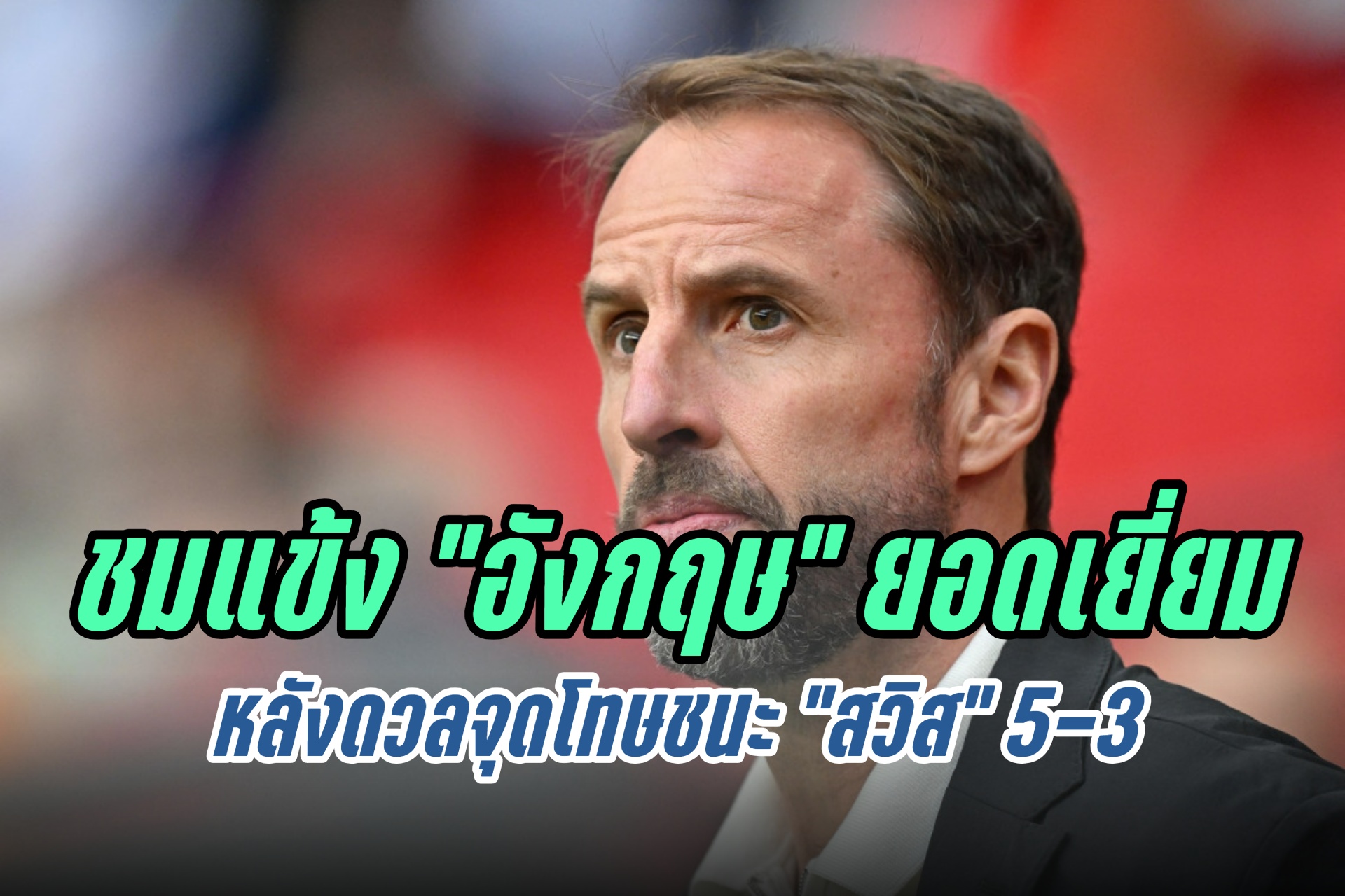 "เซาธ์เกต" ชมแข้ง "อังกฤษ" ยอดเยี่ยม หลังดวลจุดโทษชนะ "สวิส" 5-3