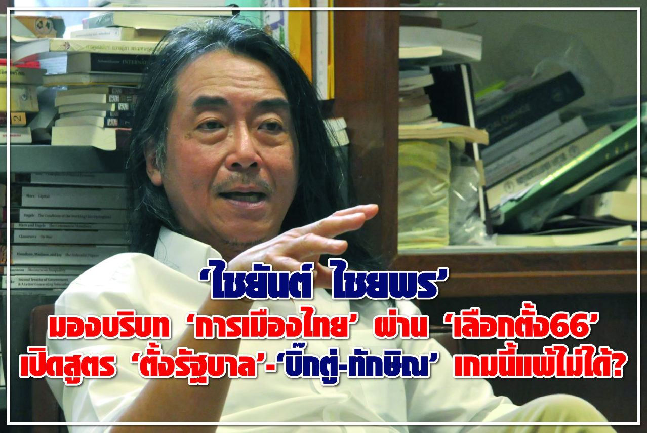 “ไชยันต์ ไชยพร” มองบริบท “การเมืองไทย” ผ่าน “เลือกตั้ง66” เปิดสูตร “ตั้งรัฐบาล”- “บิ๊กตู่-ทักษิณ” เกมนี้แพ้ไม่ได้ ?