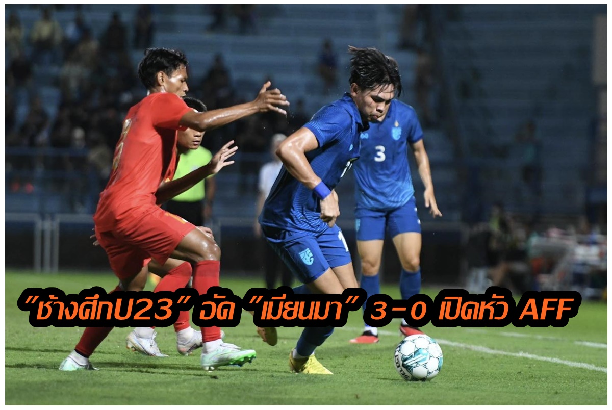 ทีมชาติไทยชนะเมียนมา 3-0 เปิดหัวฟุตบอลชิงแชมป์อาเซียนรุ่นอายุไม่เกิน 23 ปี