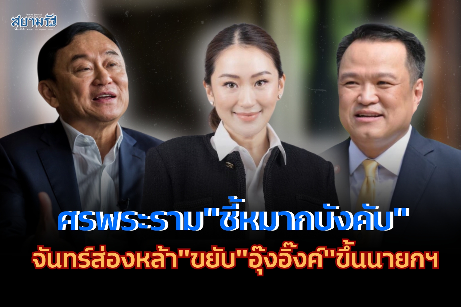 "ศรพระราม"ชี้หมากบังคับ"จันทร์ส่องหล้า"ขยับ"อุ๊งอิ๊งค์"ขึ้นนายกฯ