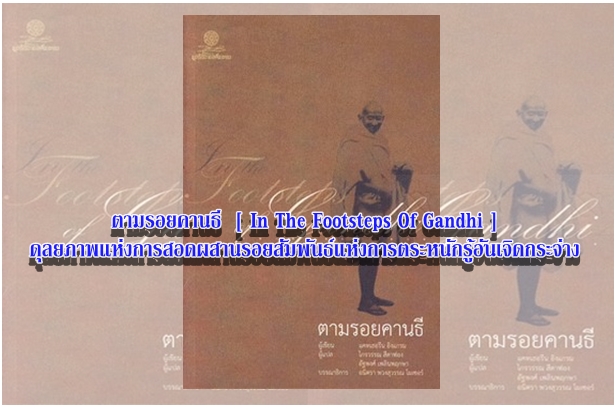 ตามรอยคานธี  [ In The Footsteps Of Gandhi ] ดุลยภาพแห่งการสอดผสานรอยสัมพันธ์แห่งการตระหนักรู้อันเจิดกระจ่าง