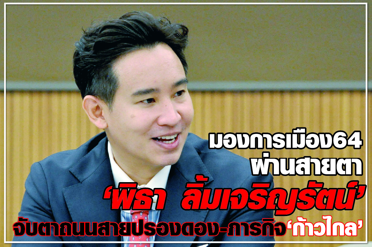 มองการเมือง 64  ผ่านสายตา “พิธา ลิ้มเจริญรัตน์” จับตาถนนสายปรองดอง-ภารกิจ “ก้าวไกล”