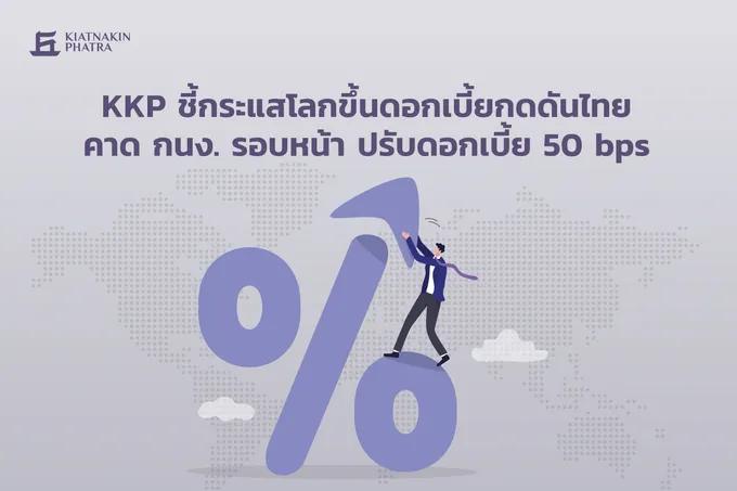 "KKP" ชี้กระแสโลกขึ้นดอกเบี้ยกดดันไทย คาด กนง.รอบหน้า ปรับดอกเบี้ย 0.50% 