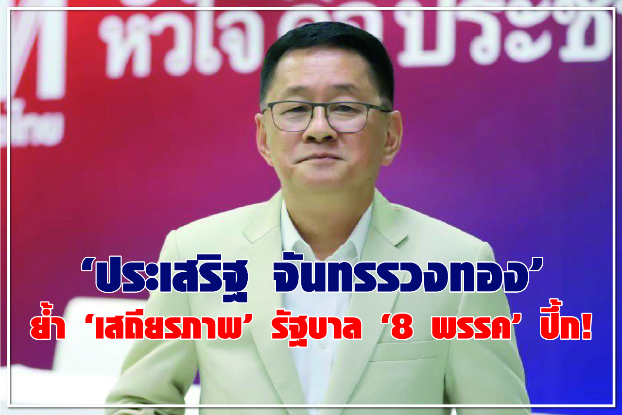 “ประเสริฐ จันทรรวงทอง” ย้ำ “เสถียรภาพ” รัฐบาล “8พรรค” ปึ้ก!
