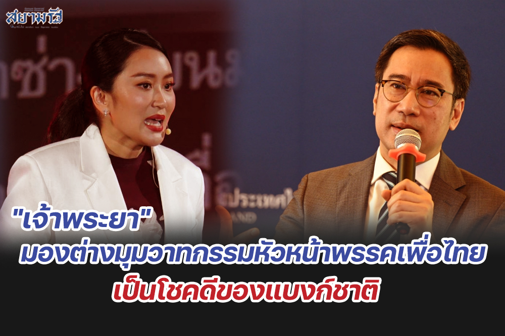 "เจ้าพระยา"มองต่างมุมวาทกรรมหัวหน้าพรรคเพื่อไทย เป็นโชคดีของแบงก์ชาติ