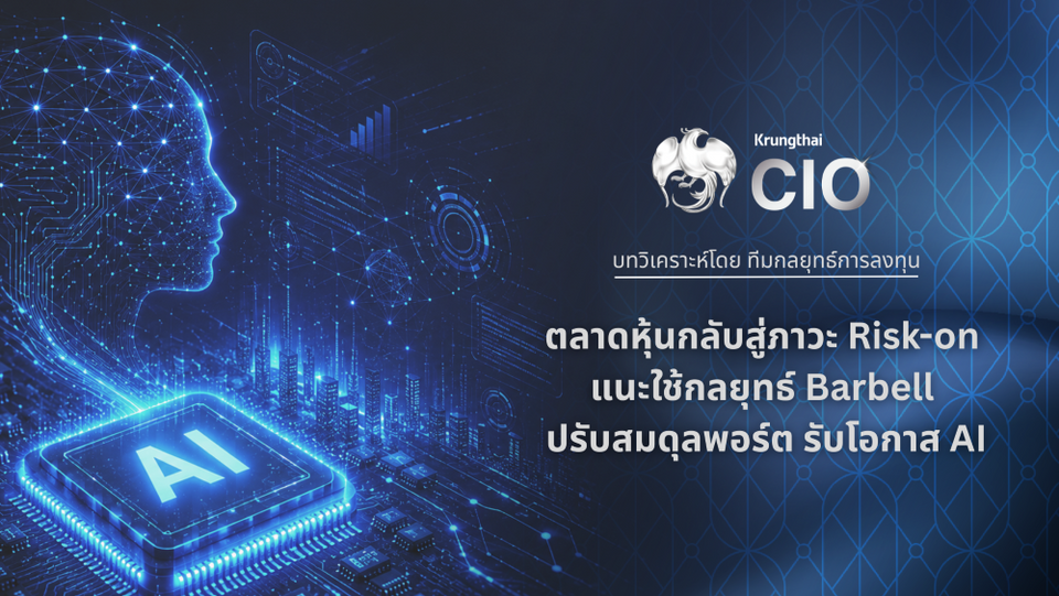 Krungthai CIO มองตลาดหุ้นกลับสู่ภาวะ Risk-on แนะใช้กลยุทธ์ Barbell ปรับสมดุลพอร์ต รับโอกาสเติบโตจาก AI