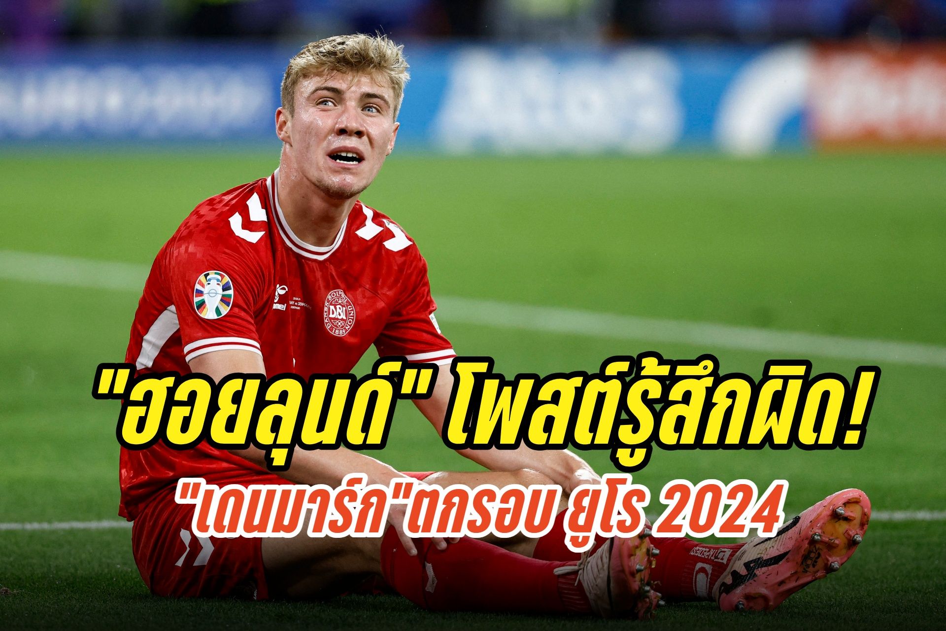 "ฮอยลุนด์" โพสต์รู้สึกผิดพา "เดนมาร์ก"ตกรอบยูโร 2024 