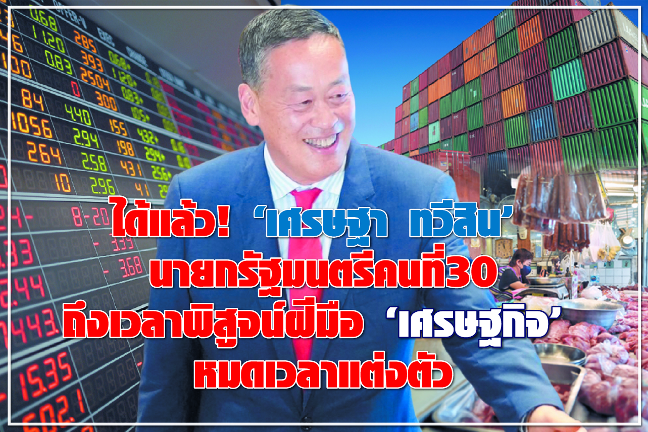 ได้แล้ว! “เศรษฐา ทวีสิน” นายกรัฐมนตรีคนที่ 30 ถึงเวลาพิสูจน์ฝีมือ “เศรษฐกิจ” หมดเวลาแต่งตัว