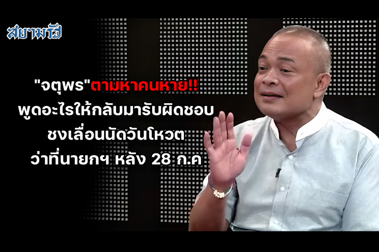"จตุพร"ตามหาคนหาย!!  พูดอะไรให้กลับมารับผิดชอบ ชงเลื่อนนัดวันโหวตว่าที่นายกฯ หลัง 28 ก.ค. 
