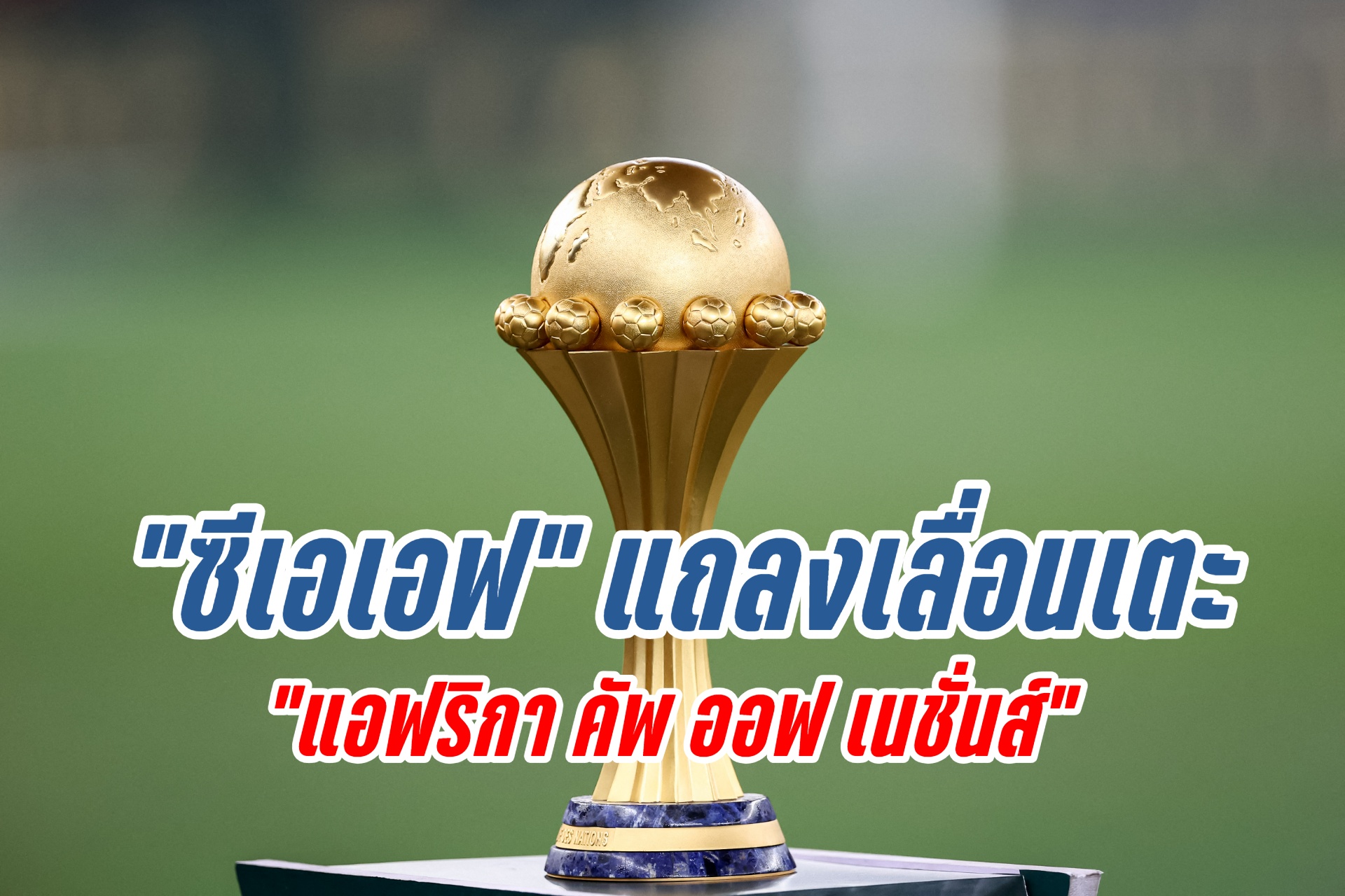 "ซีเอเอฟ" แถลงเลื่อนเตะ "แอฟริกา คัพ ออฟ เนชั่นส์" 