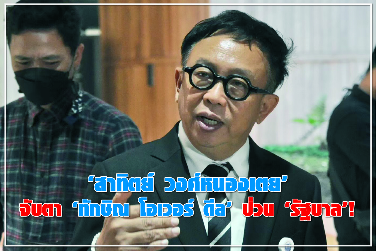 “สาทิตย์ วงศ์หนองเตย” จับตา “ทักษิณ โอเวอร์ ดีล”ป่วน “รัฐบาล” !