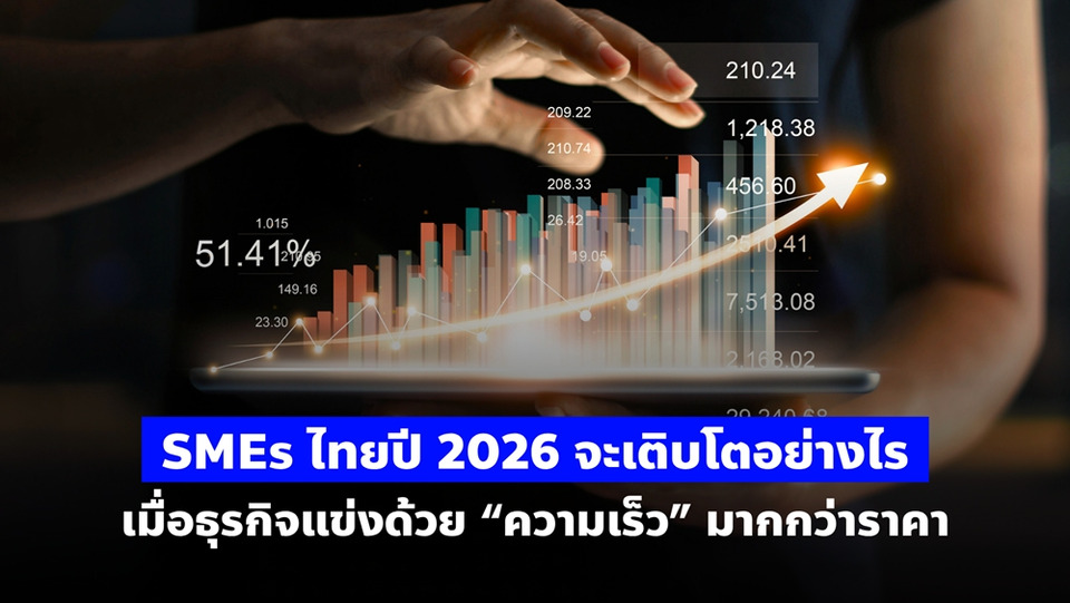 SMEs ไทยปี 2026 จะเติบโตอย่างไร เมื่อธุรกิจแข่งด้วย “ความเร็ว” มากกว่าราคา