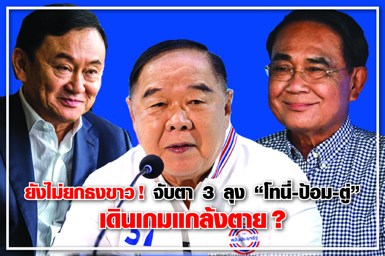 ยังไม่ยกธงขาว! จับตา 3 ลุง “โทนี่-ป้อม-ตู่” เดินเกมแกล้งตาย?