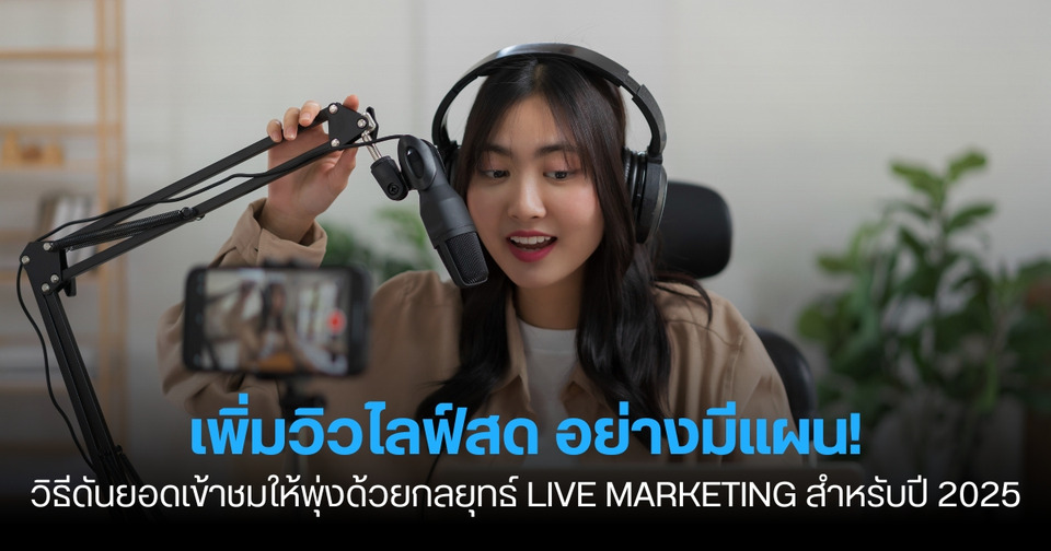 เพิ่มวิวไลฟ์สด อย่างมีแผน! วิธีดันยอดเข้าชมให้พุ่งด้วยกลยุทธ์ Live Marketing สำหรับปี 2025