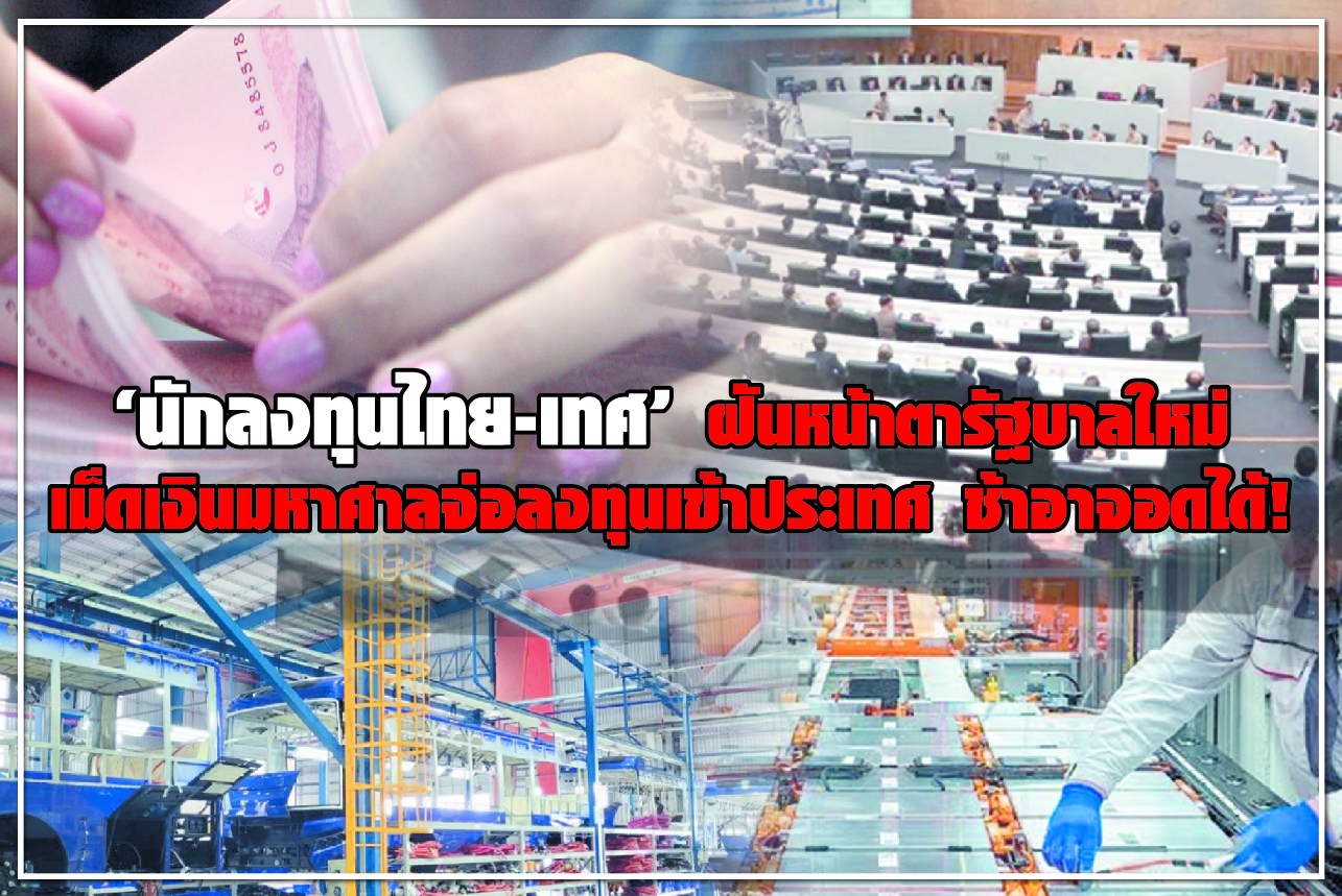 “นักลงทุนไทย-เทศ” ฝันหน้าตารัฐบาลใหม่ เม็ดเงินมหาศาลจ่อลงทุนเข้าประเทศ ช้าอาจอดได้!
