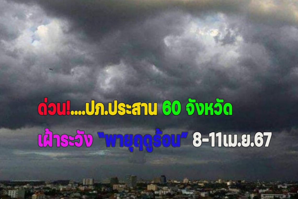 ด่วน!ปภ.ประสาน 60 จังหวัด เฝ้าระวังพายุฤดูร้อน 8-11เม.ย.67