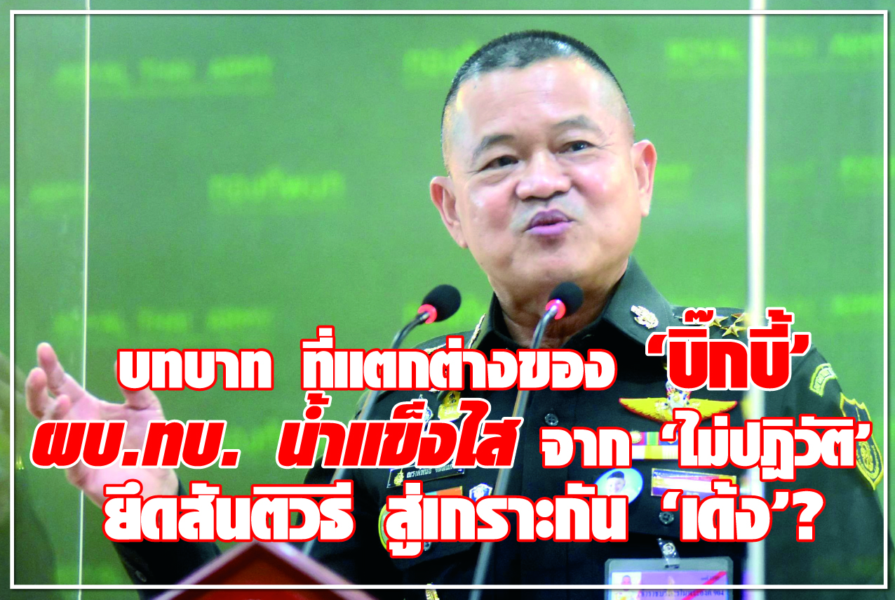 บทบาทที่แตกต่างของ “บิ๊กบี้” ผบ.ทบ.น้ำแข็งไส จาก “ไม่ปฏิวัติ” ยึดสันติวิธีสู่เกราะกัน “เด้ง”?