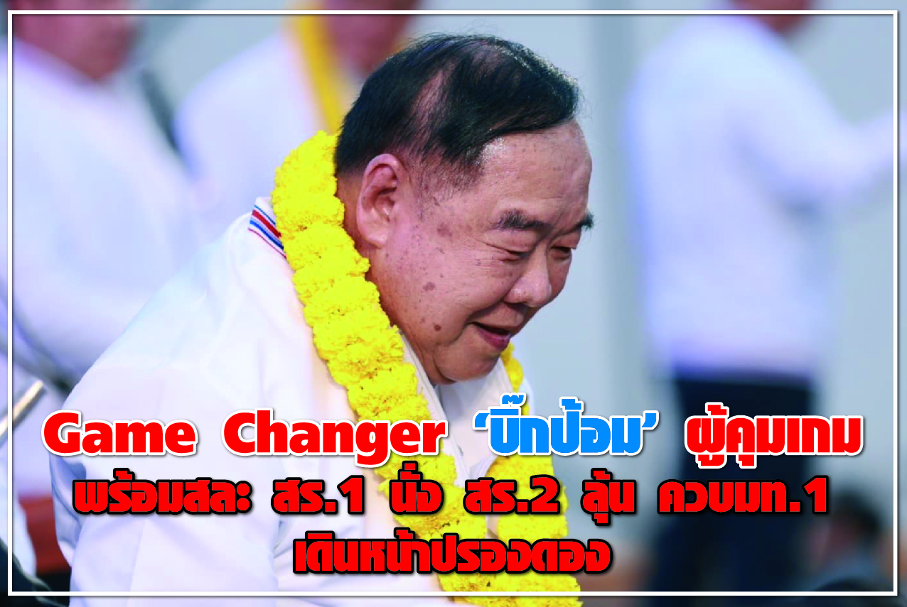 Game Changer “บิ๊กป้อม” ผู้คุมเกม พร้อมสละ สร.1 นั่ง สร.2 ลุ้น ควบมท.1 เดินหน้าปรองดอง