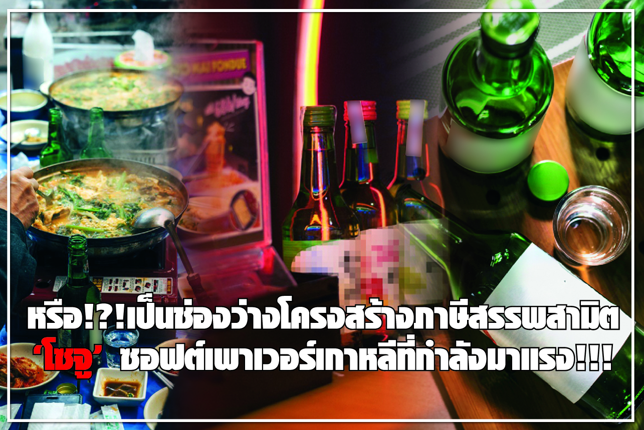 หรือ!?!เป็นช่องว่างโครงสร้างภาษีสรรพสามิต “โซจู” ซอฟต์เพาเวอร์เกาหลีที่กำลังมาแรง!!!