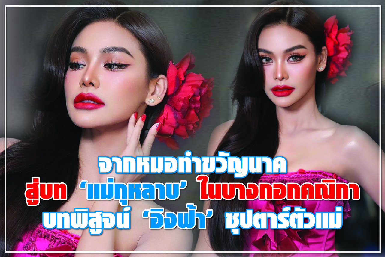 จากหมอทำขวัญนาค สู่บท “แม่กุหลาบ” ในบางกอกคณิกา บทพิสูจน์ “อิงฟ้า”ซุปตาร์ตัวแม่