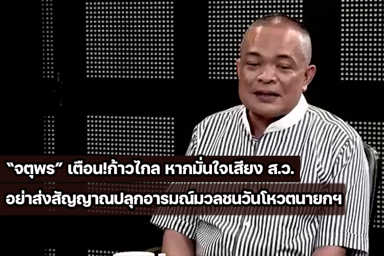 “จตุพร” เตือน!ก้าวไกล หากมั่นใจเสียง ส.ว.อย่าส่งสัญญาณปลุกอารมณ์มวลชนวันโหวตนายกฯ 