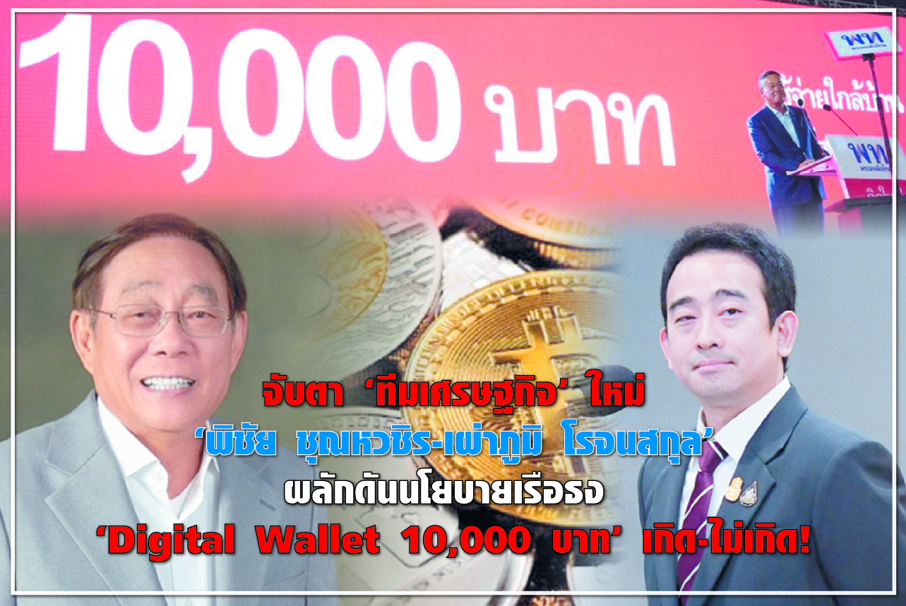 จับตา “ทีมเศรษฐกิจ” ใหม่ “พิชัย ชุณหวชิร - เผ่าภูมิ โรจนสกุล” ผลักดันนโยบายเรือธง “Digital Wallet 10,000 บาท” เกิด-ไม่เกิด !