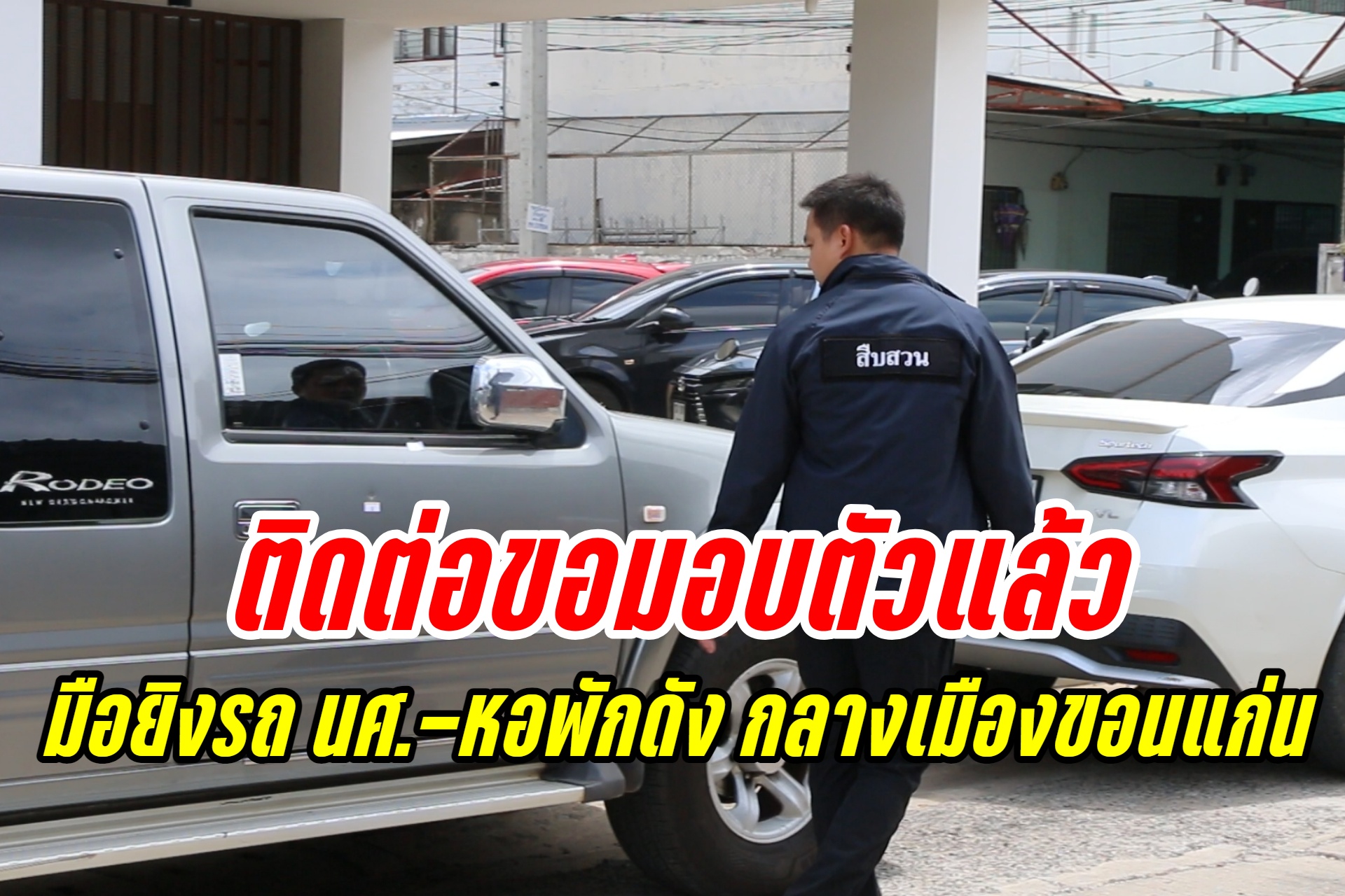 มือยิงรถ นศ.-หอพักดัง กลางเมืองขอนแก่น ติดต่อขอมอบตัวแล้ว