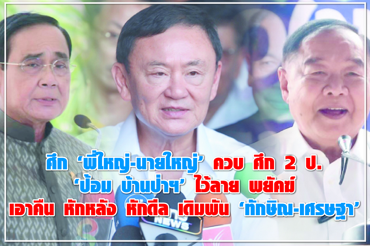 ศึก “พี่ใหญ่-นายใหญ่” ควบ ศึก 2 ป. “ป้อม บ้านป่าฯ” ไว้ลาย พยัคฆ์ เอาคืน หักหลัง หักดีล เดิมพัน “ทักษิณ-เศรษฐา”