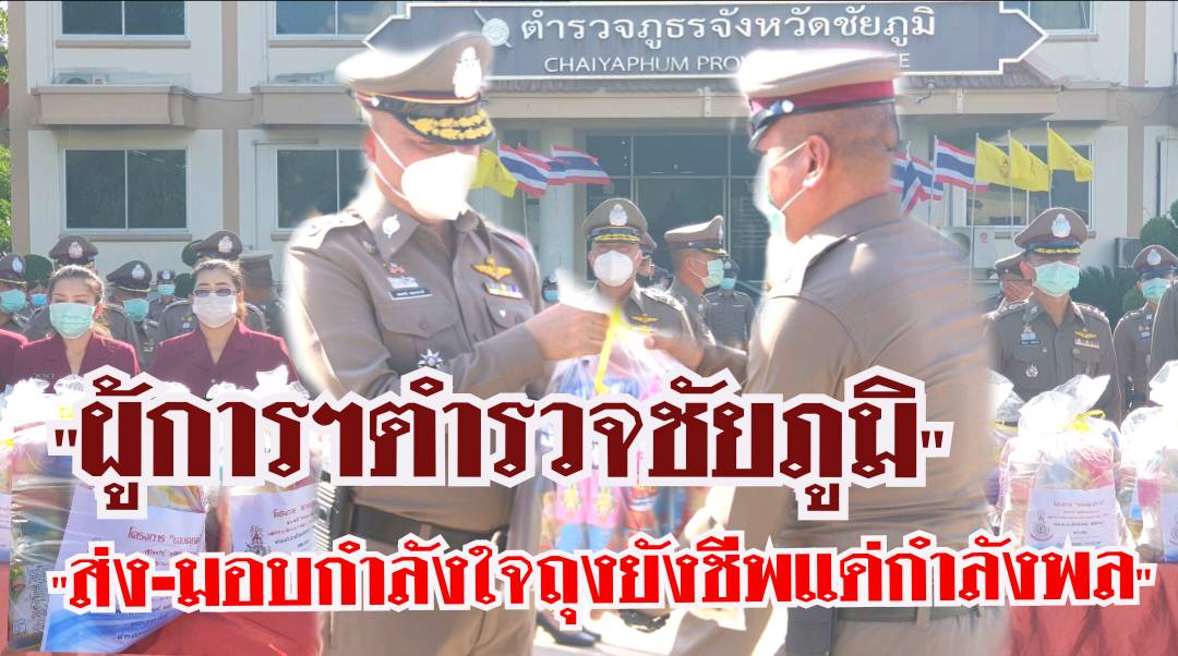 ตำรวจชัยภูมิ ส่ง-มอบกำลังใจถุงยังชีพแด่กำลังพลครอบครัวตำรวจ