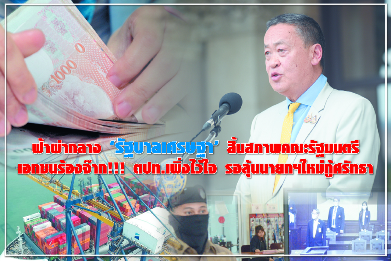 ฟ้าผ่ากลาง “รัฐบาลเศรษฐา” สิ้นสภาพคณะรัฐมนตรี เอกชนร้องจ๊าก!!! ตปท.เพิ่งไว้ใจ รอลุ้นนายกฯใหม่กู้ศรัทธา