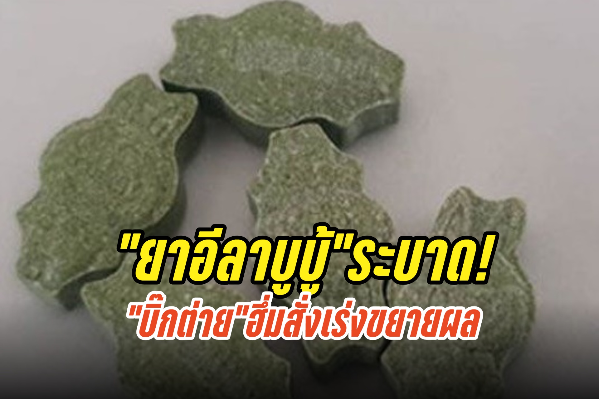 “ยาอีลาบูบู้”ระบาด! “บิ๊กต่าย”ฮึ่มเร่งขยายผล
