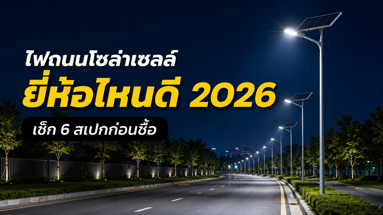 ไฟถนนโซล่าเซลล์ ยี่ห้อไหนดี 2026 เช็ก 6 สเปกก่อนซื้อ