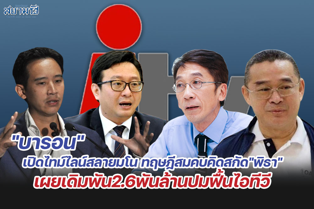 "บารอน"เปิดไทม์ไลน์สลายมโน ทฤษฎีสมคบคิดสกัด"พิธา" เผยเดิมพัน2.6พันล้านปมฟื้นไอทีวี