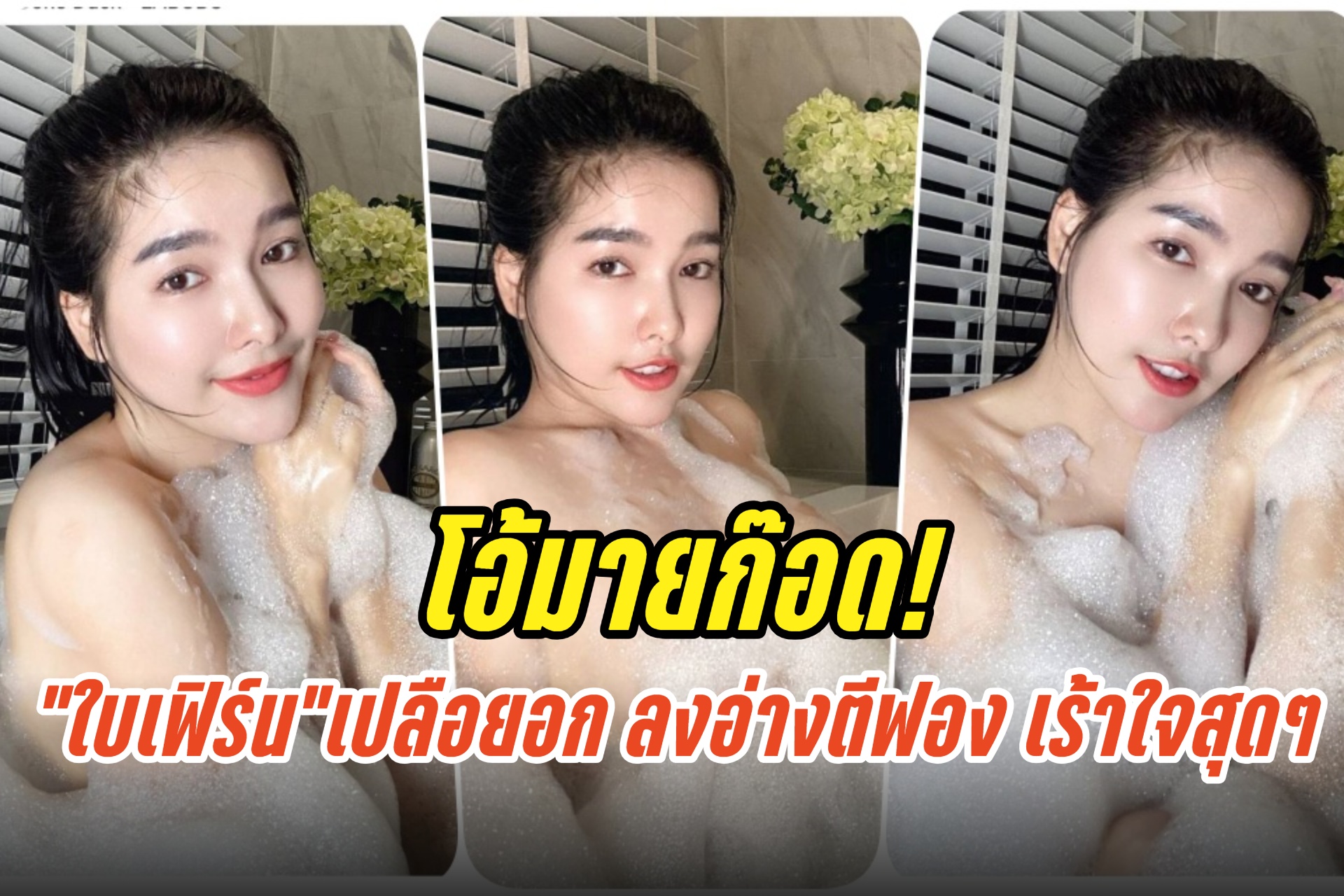 โอ้มายก๊อด! “ใบเฟิร์น กุลธาดา”เปลือยอก ลงอ่างตีฟอง เร้าใจสุดๆ