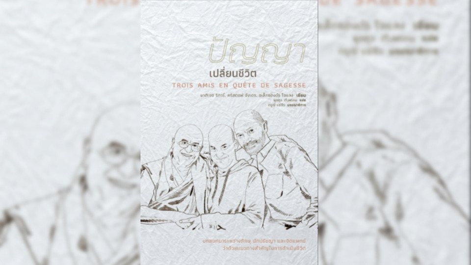 ปัญญาเปลี่ยนชีวิต (Trois Amis en Quête de Sagesse) “..เราต้องพร่ำถามตัวเองว่า เรามีชีวิต ณ ที่นี้...ณ ตอนนี้ เพื่ออะไร?..”