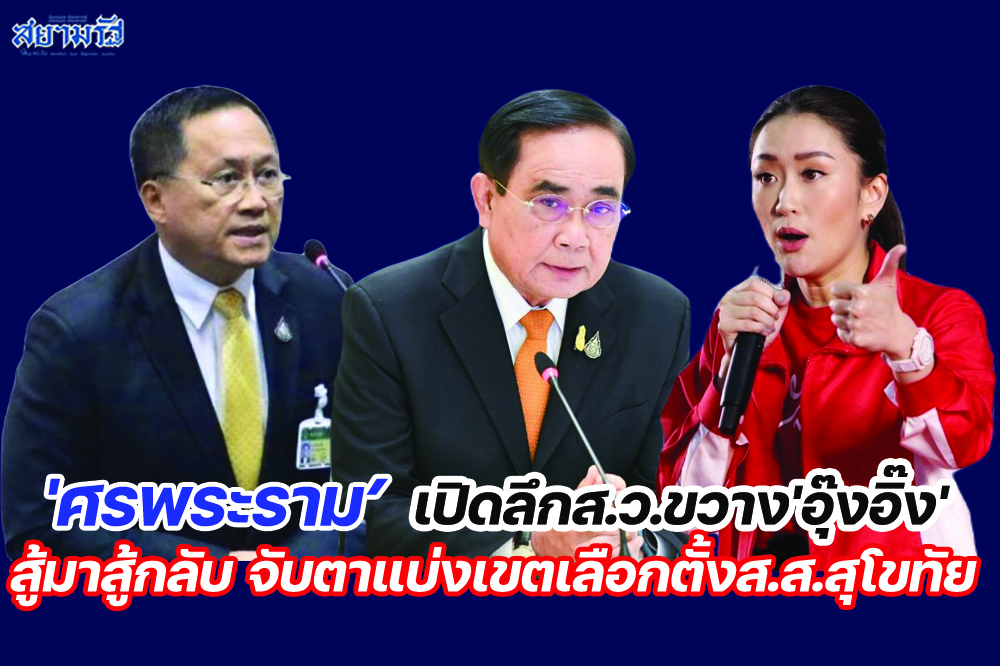 'ศรพระราม'เปิดลึกส.ว.ขวาง'อุ๊งอิ๊ง' สู้มาสู้กลับ จับตาแบ่งเขตเลือกตั้งส.ส.สุโขทัย