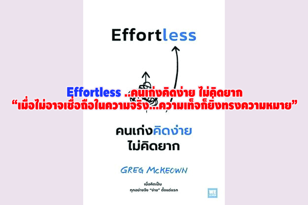 Effortless ..คนเก่งคิดง่าย ไม่คิดยาก “เมื่อไม่อาจเชื่อถือในความจริง...ความเท็จก็ยิ่งทรงความหมาย”