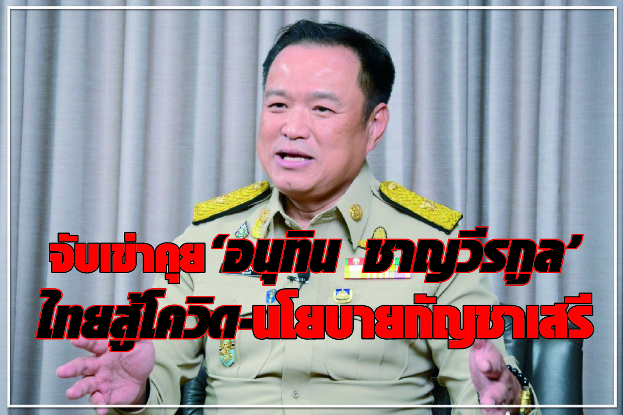 จับเข่าคุย “อนุทิน ชาญวีรกูล” ไทยสู้โควิด- นโยบายกัญชาเสรี