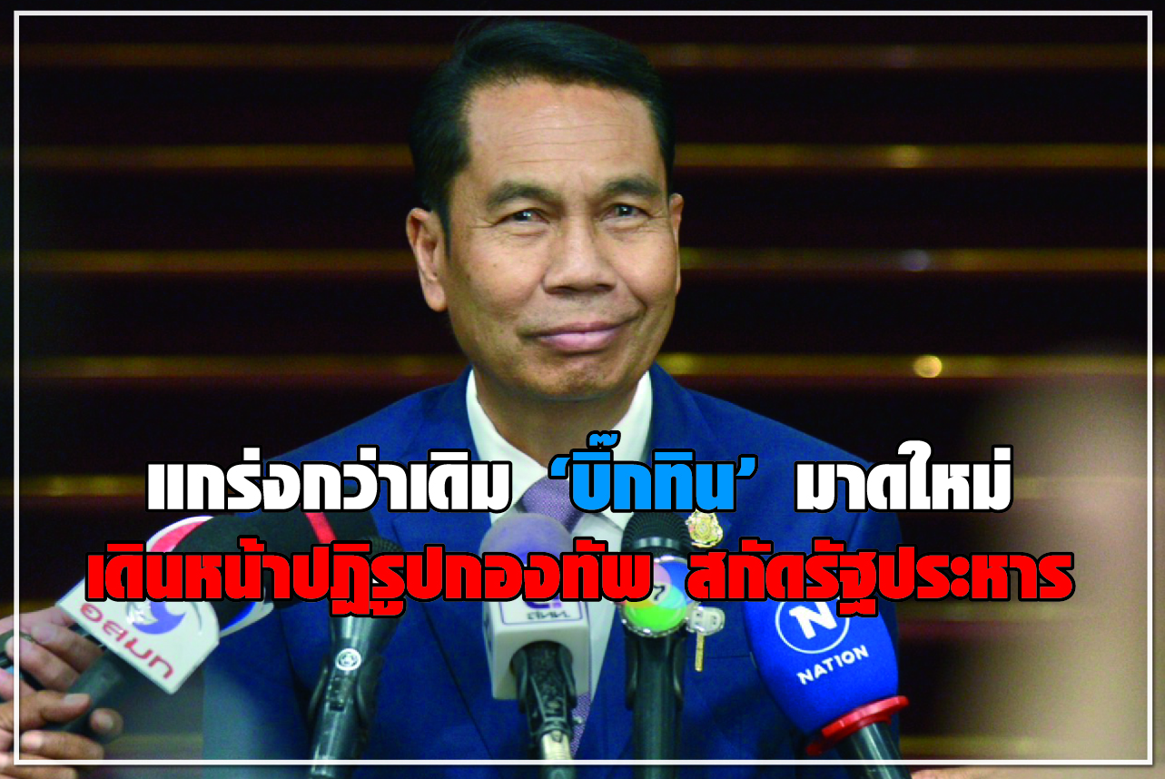 แกร่งกว่าเดิม “บิ๊กทิน” มาดใหม่ เดินหน้าปฏิรูปกองทัพ สกัดรัฐประหาร