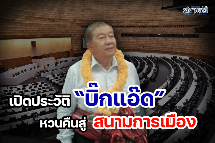 เปิดประวัติ “บิ๊กแอ๊ด” หวนคืนสู่สนามการเมือง