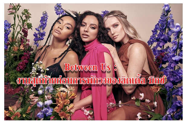 Between Us : งานสุดท้ายก่อนการพักวงของลิตเติ้ล มิกซ์