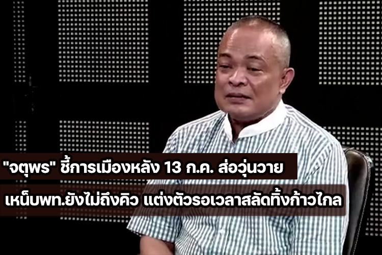 "จตุพร" ชี้การเมืองหลัง 13 ก.ค. ส่อวุ่นวาย เหน็บพท.ยังไม่ถึงคิว แต่งตัวรอเวลาสลัดทิ้งก้าวไกล