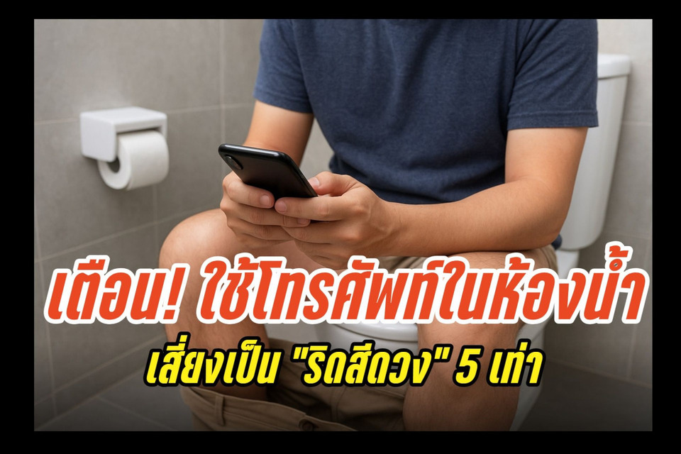เตือน! ใช้โทรศัพท์ในห้องน้ำ เสี่ยงเป็น "ริดสีดวง" ถึง 5 เท่า งานวิจัยชี้ "นั่งนาน" เพิ่มแรงกดทวาร