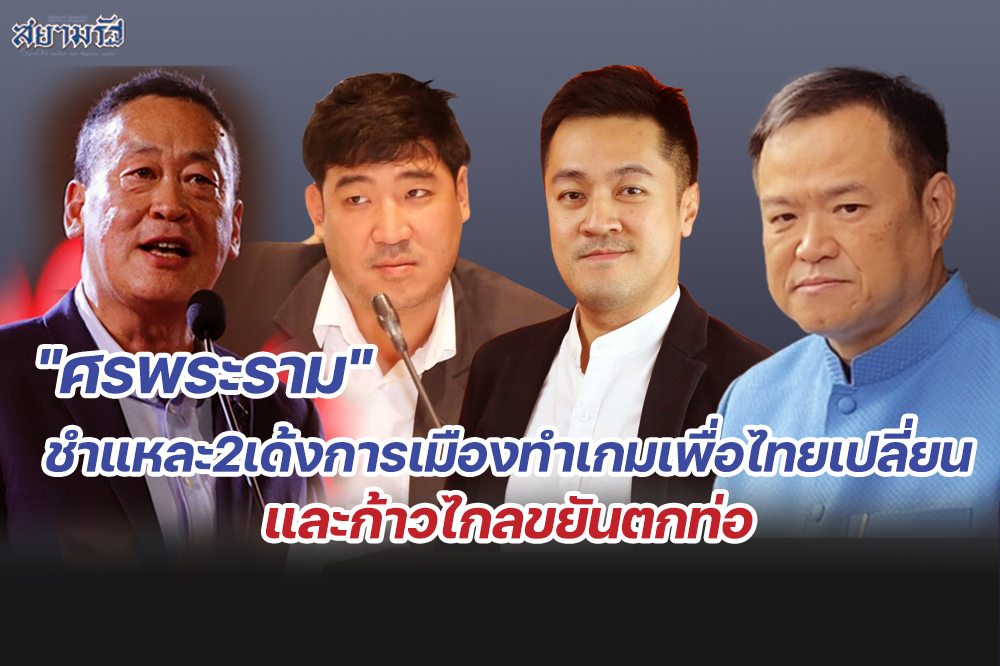 "ศรพระราม"ชำแหละ2เด้งการเมืองทำเกมเพื่อไทยเปลี่ยนและก้าวไกลขยันตกท่อ