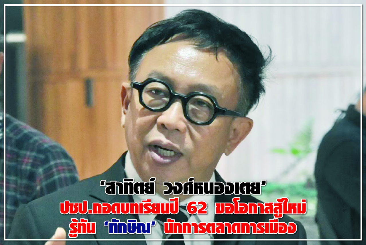 “สาทิตย์ วงศ์หนองเตย” ปชป.ถอดบทเรียนปี 62 ขอโอกาสสู้ใหม่ รู้ทัน “ทักษิณ” นักการตลาดการเมือง